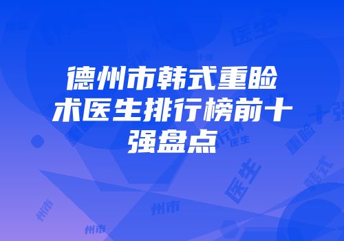 德州市韩式重睑术医生排行榜前十强盘点