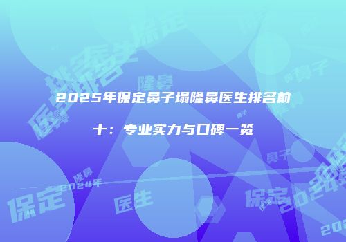 2025年保定鼻子塌隆鼻医生排名前十：专业实力与口碑一览