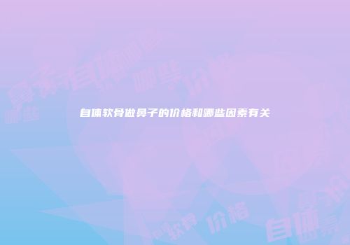 自体软骨做鼻子的价格和哪些因素有关