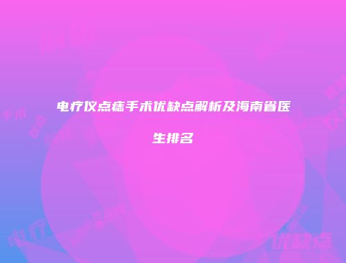 电疗仪点痣手术优缺点解析及海南省医生排名