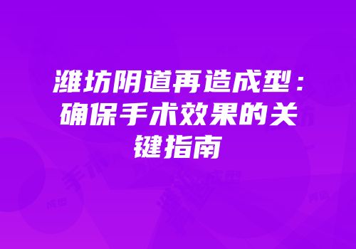 潍坊阴道再造成型：确保手术效果的关键指南