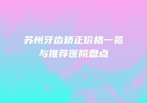苏州牙齿矫正价格一览与推荐医院盘点