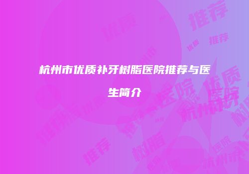 杭州市优质补牙树脂医院推荐与医生简介