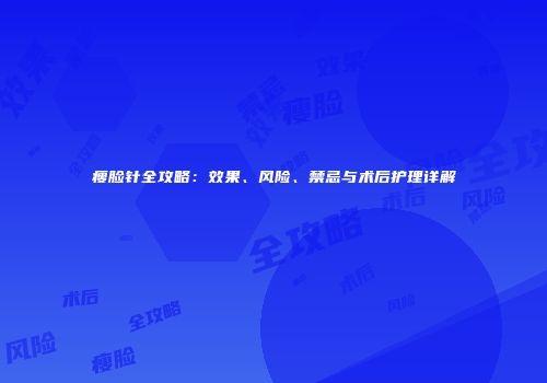 瘦脸针全攻略：效果、风险、禁忌与术后护理详解