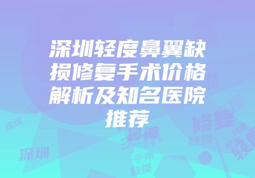深圳轻度鼻翼缺损修复手术价格解析及知名医院推荐