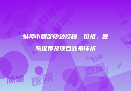 蚌埠市眼部除皱修复：价格、医院推荐及项目效果详析