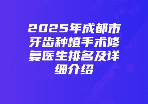 2025年成都市牙齿种植手术修复医生排名及详细介绍