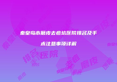 秦皇岛市磨皮去痘坑医院排名及手术注意事项详解