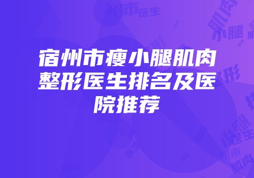 宿州市瘦小腿肌肉整形医生排名及医院推荐