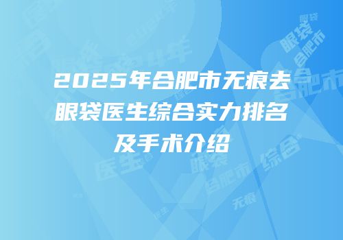 2025年合肥市无痕去眼袋医生综合实力排名及手术介绍