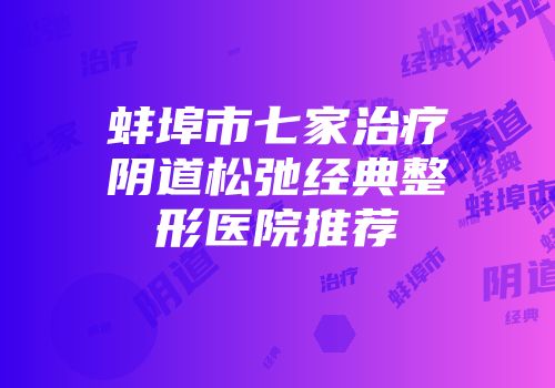 蚌埠市七家治疗阴道松弛经典整形医院推荐