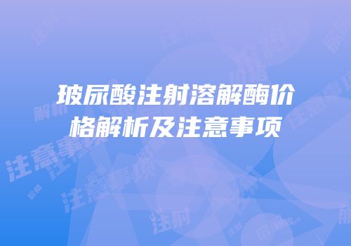 玻尿酸注射溶解酶价格解析及注意事项