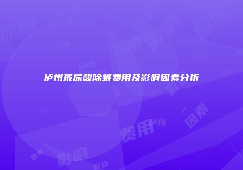 泸州玻尿酸除皱费用及影响因素分析