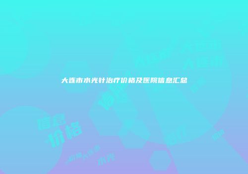 大连市水光针治疗价格及医院信息汇总