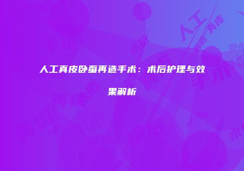 人工真皮卧蚕再造手术：术后护理与效果解析