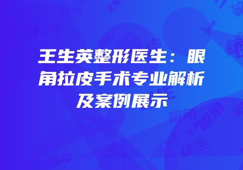 王生英整形医生：眼角拉皮手术专业解析及案例展示