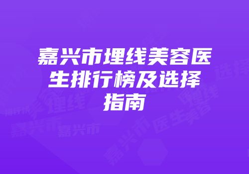 嘉兴市埋线美容医生排行榜及选择指南