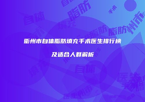 衢州市自体脂肪填充手术医生排行榜及适合人群解析