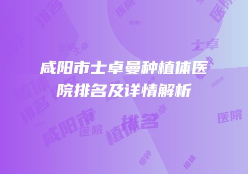 咸阳市士卓曼种植体医院排名及详情解析