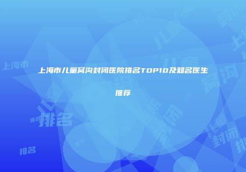 上海市儿童窝沟封闭医院排名TOP10及知名医生推荐