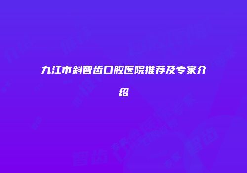 九江市斜智齿口腔医院推荐及专家介绍