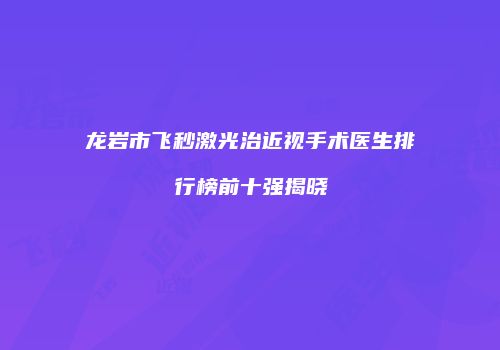 龙岩市飞秒激光治近视手术医生排行榜前十强揭晓