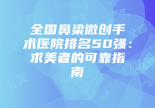 全国鼻梁微创手术医院排名50强：求美者的可靠指南