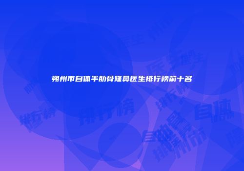 朔州市自体半肋骨隆鼻医生排行榜前十名