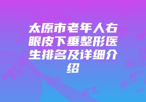 太原市老年人右眼皮下垂整形医生排名及详细介绍