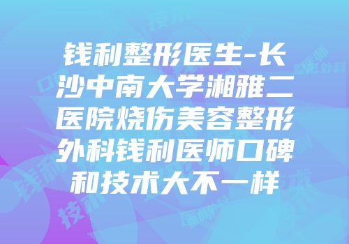 钱利整形医生-长沙中南大学湘雅二医院烧伤美容整形外科钱利医师口碑和技术大不一样