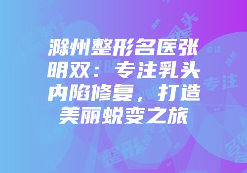 滁州整形名医张明双：专注乳头内陷修复，打造美丽蜕变之旅