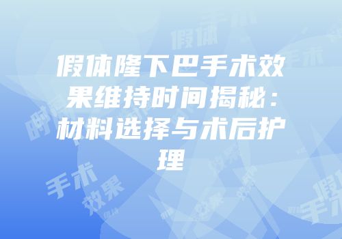 假体隆下巴手术效果维持时间揭秘：材料选择与术后护理