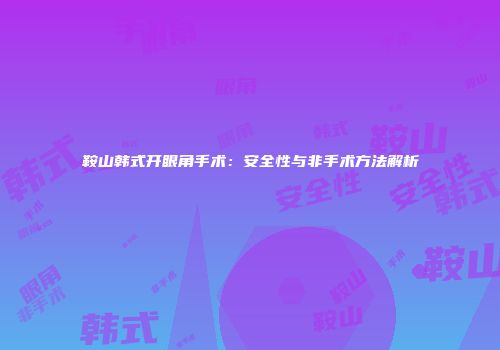 鞍山韩式开眼角手术：安全性与非手术方法解析