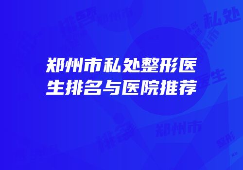 郑州市私处整形医生排名与医院推荐