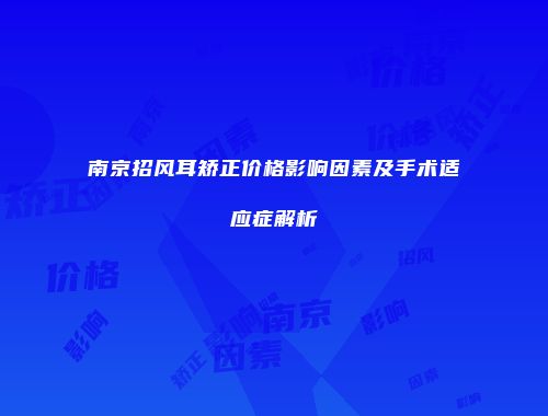 南京招风耳矫正价格影响因素及手术适应症解析