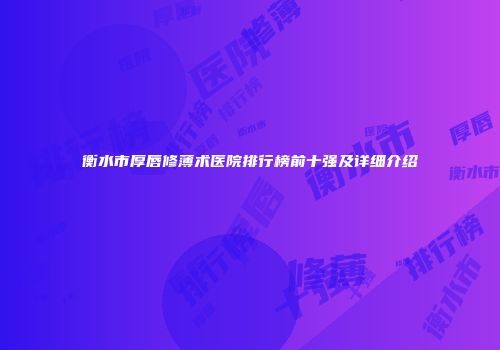 衡水市厚唇修薄术医院排行榜前十强及详细介绍