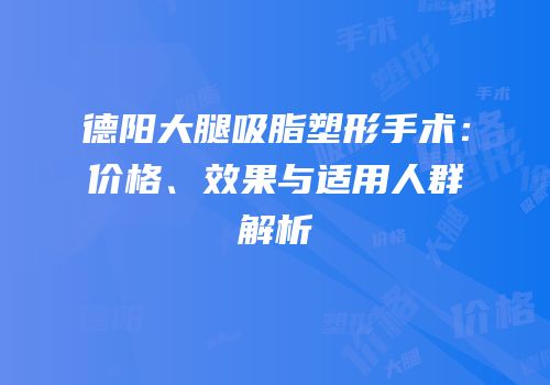 德阳大腿吸脂塑形手术：价格、效果与适用人群解析