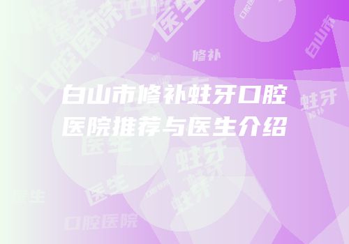 白山市修补蛀牙口腔医院推荐与医生介绍