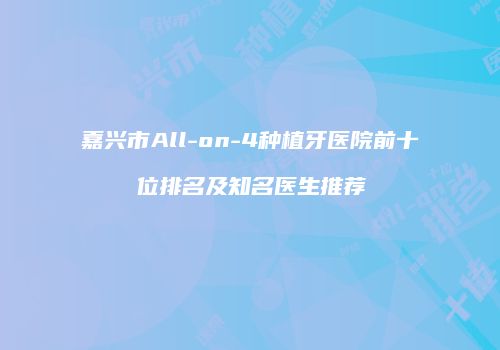 嘉兴市All-on-4种植牙医院前十位排名及知名医生推荐