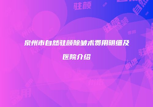 泉州市自然驻颜除皱术费用明细及医院介绍