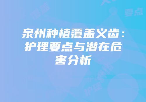 泉州种植覆盖义齿：护理要点与潜在危害分析