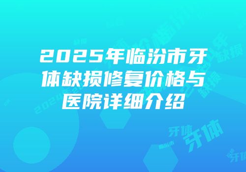 2025年临汾市牙体缺损修复价格与医院详细介绍