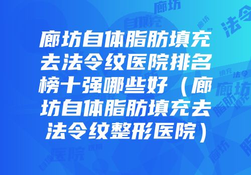 廊坊自体脂肪填充去法令纹医院排名榜十强哪些好（廊坊自体脂肪填充去法令纹整形医院）