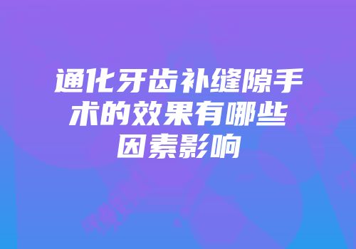 通化牙齿补缝隙手术的效果有哪些因素影响