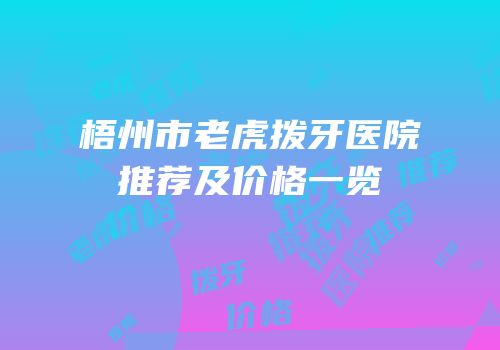 梧州市老虎拨牙医院推荐及价格一览
