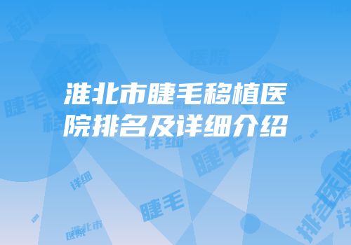 淮北市睫毛移植医院排名及详细介绍