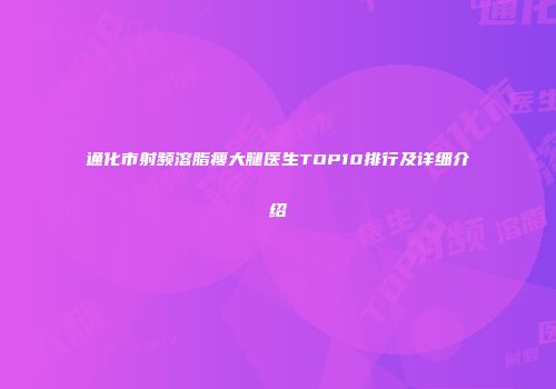 通化市射频溶脂瘦大腿医生TOP10排行及详细介绍