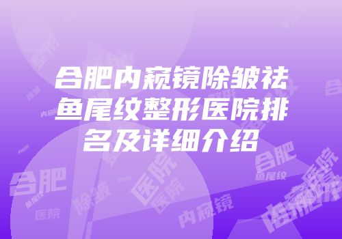 合肥内窥镜除皱祛鱼尾纹整形医院排名及详细介绍