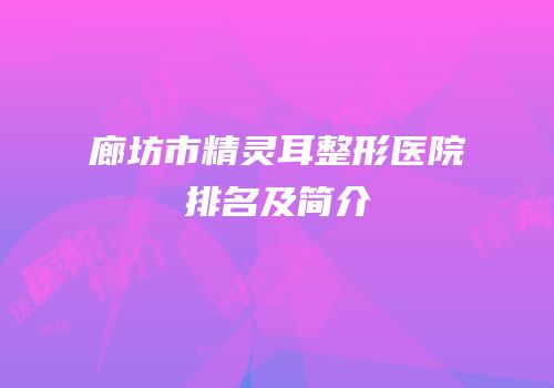 廊坊市精灵耳整形医院排名及简介
