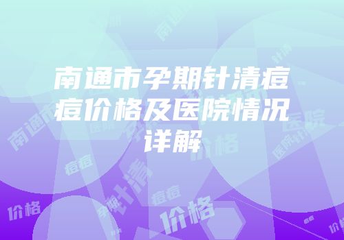 南通市孕期针清痘痘价格及医院情况详解